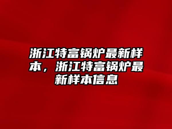浙江特富鍋爐最新樣本，浙江特富鍋爐最新樣本信息