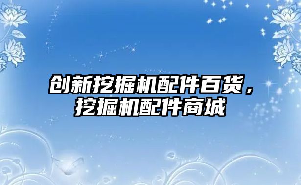 創(chuàng)新挖掘機配件百貨，挖掘機配件商城