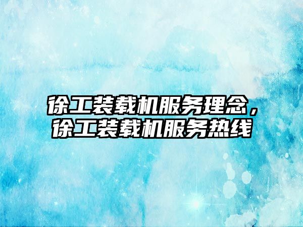徐工裝載機(jī)服務(wù)理念，徐工裝載機(jī)服務(wù)熱線