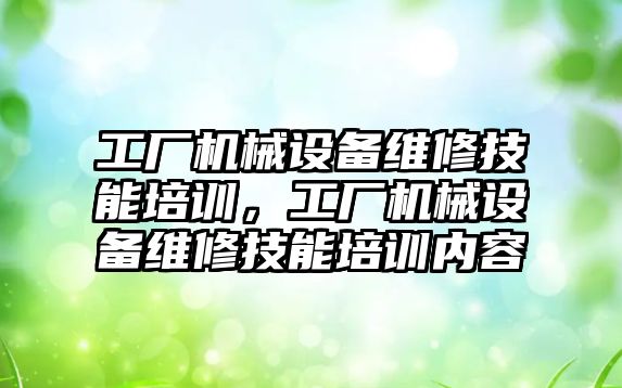 工廠機械設(shè)備維修技能培訓(xùn)，工廠機械設(shè)備維修技能培訓(xùn)內(nèi)容
