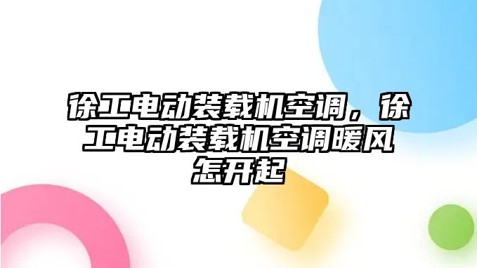 徐工電動裝載機空調(diào)，徐工電動裝載機空調(diào)暖風怎開起