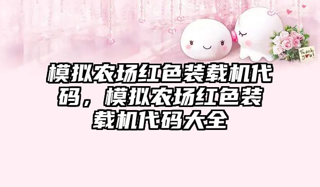 模擬農(nóng)場紅色裝載機代碼，模擬農(nóng)場紅色裝載機代碼大全