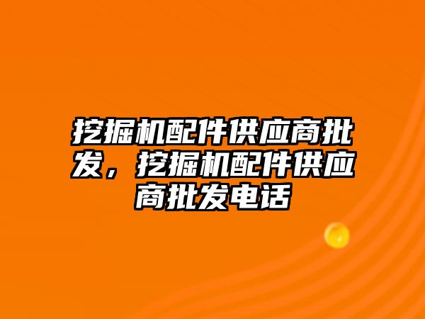 挖掘機(jī)配件供應(yīng)商批發(fā)，挖掘機(jī)配件供應(yīng)商批發(fā)電話