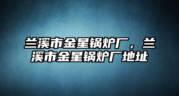 蘭溪市金星鍋爐廠，蘭溪市金星鍋爐廠地址