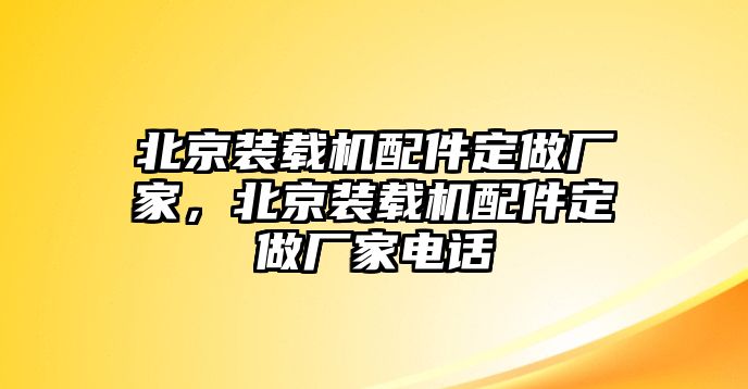 北京裝載機(jī)配件定做廠家，北京裝載機(jī)配件定做廠家電話