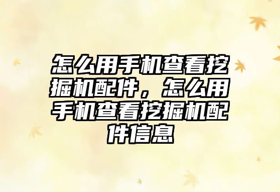 怎么用手機查看挖掘機配件，怎么用手機查看挖掘機配件信息