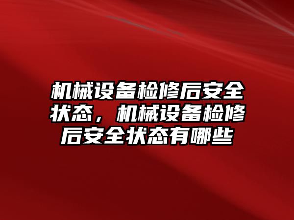 機(jī)械設(shè)備檢修后安全狀態(tài)，機(jī)械設(shè)備檢修后安全狀態(tài)有哪些