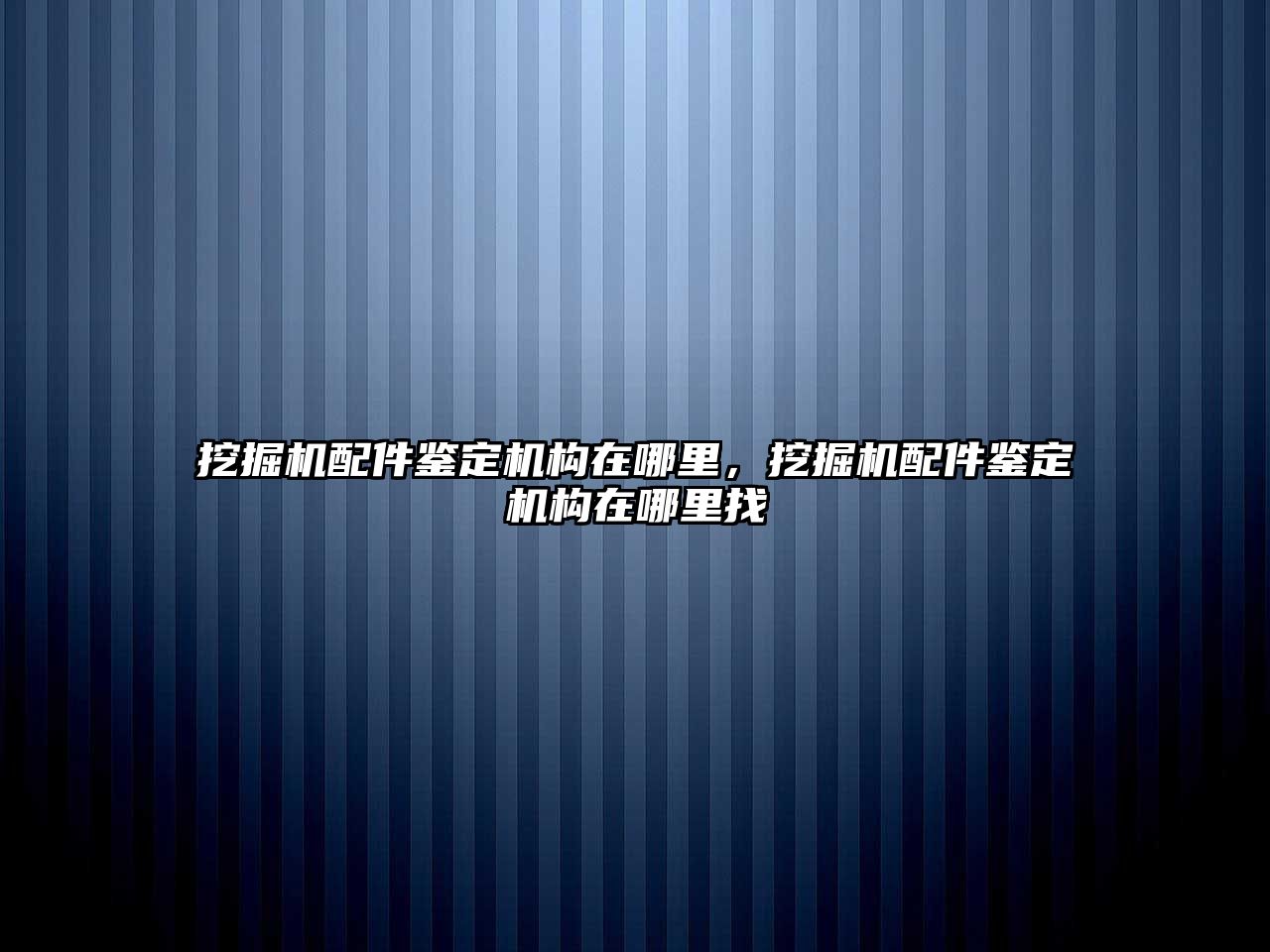 挖掘機(jī)配件鑒定機(jī)構(gòu)在哪里，挖掘機(jī)配件鑒定機(jī)構(gòu)在哪里找