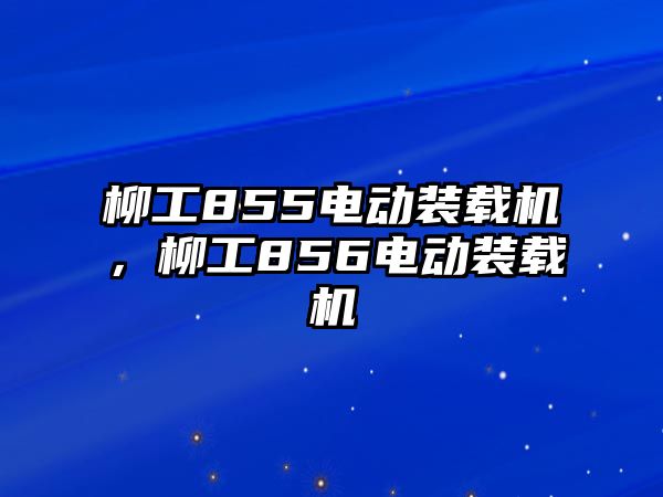 柳工855電動裝載機，柳工856電動裝載機