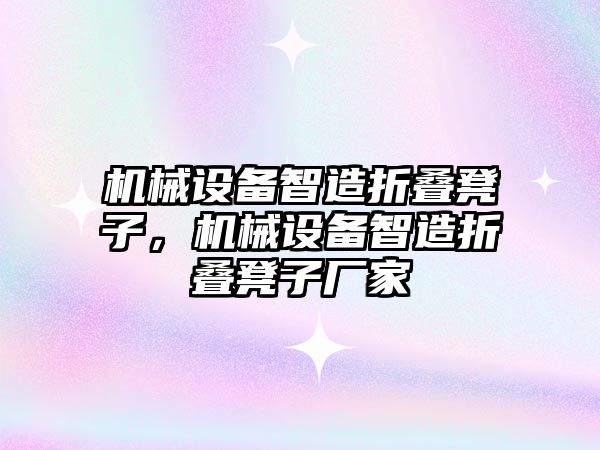 機(jī)械設(shè)備智造折疊凳子，機(jī)械設(shè)備智造折疊凳子廠家