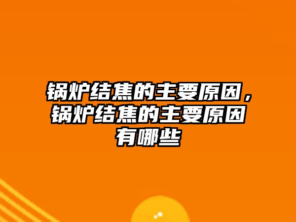 鍋爐結(jié)焦的主要原因，鍋爐結(jié)焦的主要原因有哪些