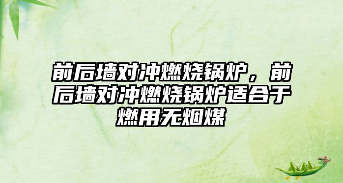 前后墻對沖燃燒鍋爐，前后墻對沖燃燒鍋爐適合于燃用無煙煤