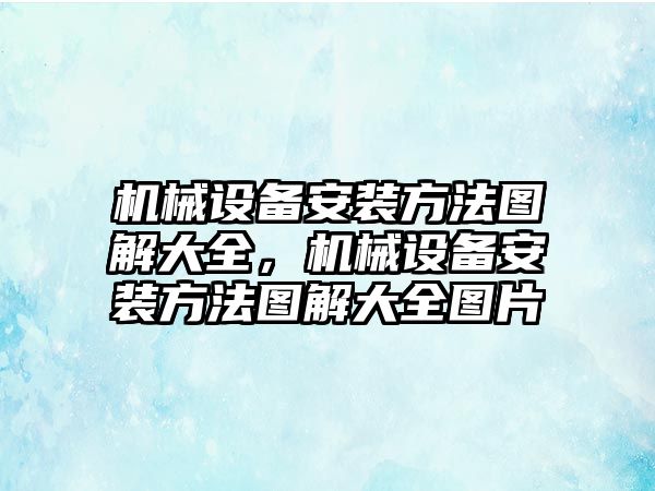 機(jī)械設(shè)備安裝方法圖解大全，機(jī)械設(shè)備安裝方法圖解大全圖片