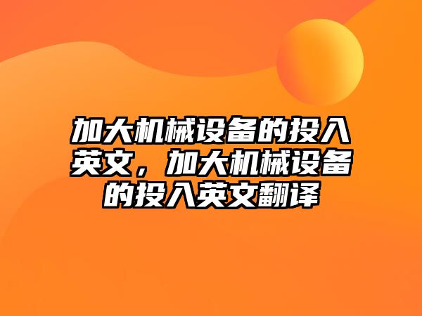 加大機(jī)械設(shè)備的投入英文，加大機(jī)械設(shè)備的投入英文翻譯