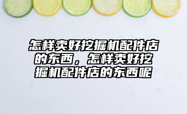怎樣賣好挖掘機(jī)配件店的東西，怎樣賣好挖掘機(jī)配件店的東西呢