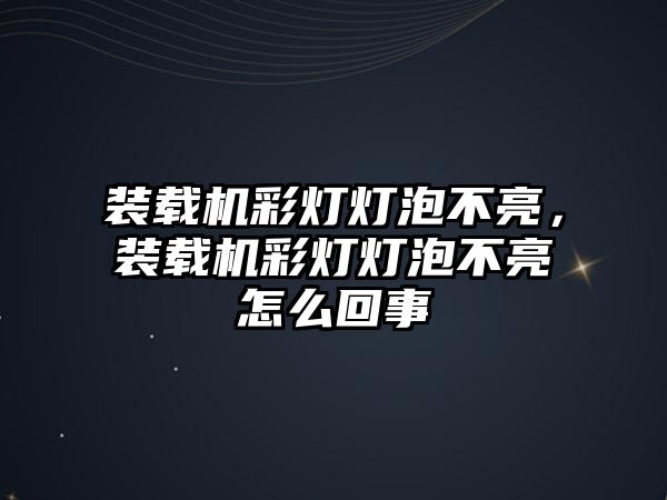 裝載機(jī)彩燈燈泡不亮，裝載機(jī)彩燈燈泡不亮怎么回事