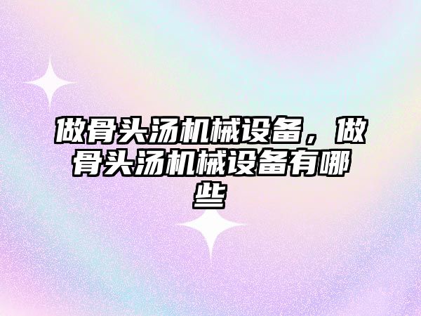 做骨頭湯機(jī)械設(shè)備，做骨頭湯機(jī)械設(shè)備有哪些