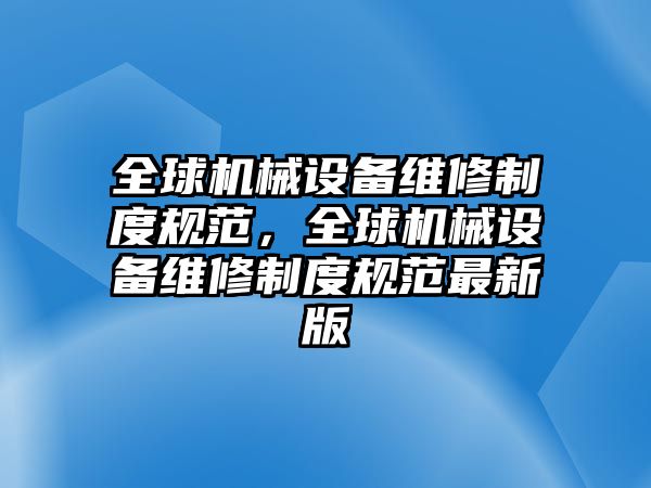 全球機(jī)械設(shè)備維修制度規(guī)范，全球機(jī)械設(shè)備維修制度規(guī)范最新版