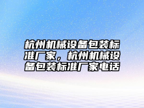 杭州機(jī)械設(shè)備包裝標(biāo)準(zhǔn)廠家，杭州機(jī)械設(shè)備包裝標(biāo)準(zhǔn)廠家電話