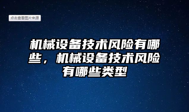 機(jī)械設(shè)備技術(shù)風(fēng)險(xiǎn)有哪些，機(jī)械設(shè)備技術(shù)風(fēng)險(xiǎn)有哪些類型