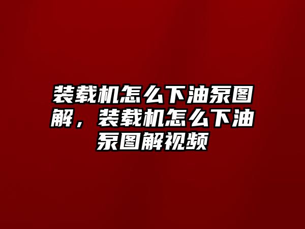 裝載機怎么下油泵圖解，裝載機怎么下油泵圖解視頻
