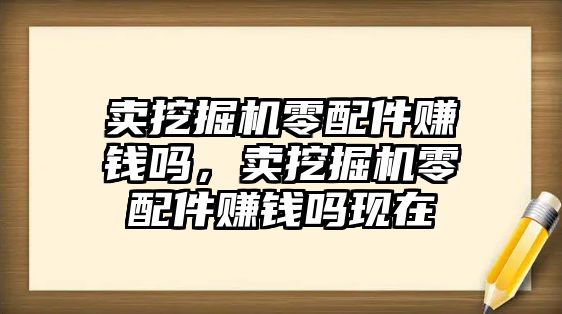 賣挖掘機(jī)零配件賺錢嗎，賣挖掘機(jī)零配件賺錢嗎現(xiàn)在