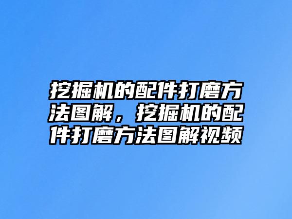 挖掘機(jī)的配件打磨方法圖解，挖掘機(jī)的配件打磨方法圖解視頻
