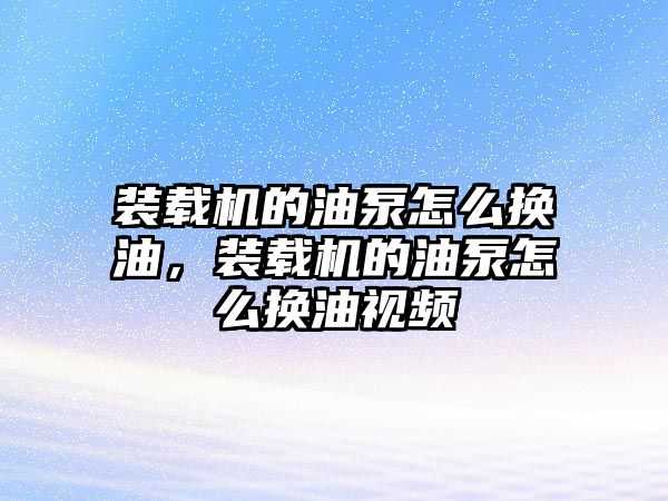 裝載機的油泵怎么換油，裝載機的油泵怎么換油視頻