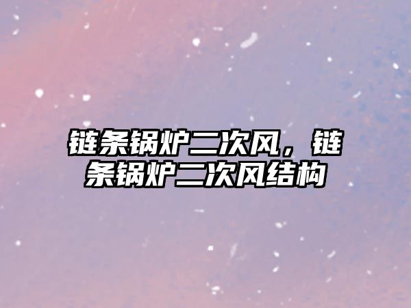 鏈條鍋爐二次風(fēng)，鏈條鍋爐二次風(fēng)結(jié)構(gòu)