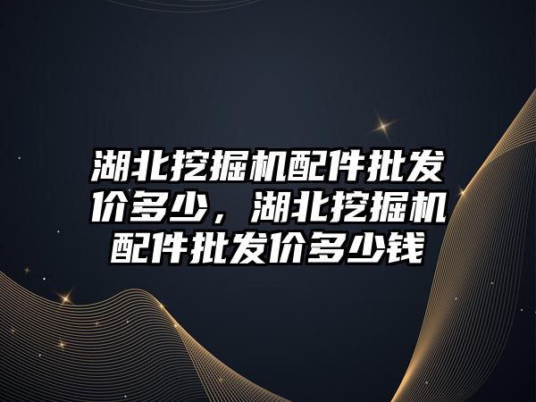 湖北挖掘機(jī)配件批發(fā)價多少，湖北挖掘機(jī)配件批發(fā)價多少錢