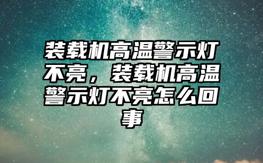 裝載機高溫警示燈不亮，裝載機高溫警示燈不亮怎么回事