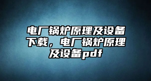 電廠鍋爐原理及設(shè)備下載，電廠鍋爐原理及設(shè)備pdf