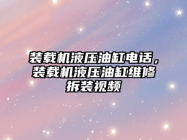裝載機液壓油缸電話，裝載機液壓油缸維修拆裝視頻