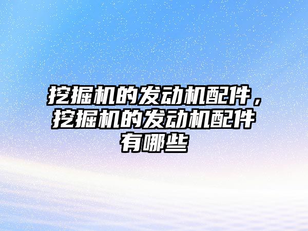 挖掘機的發(fā)動機配件，挖掘機的發(fā)動機配件有哪些