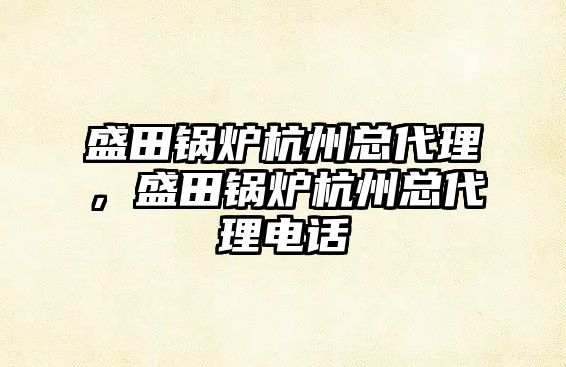 盛田鍋爐杭州總代理，盛田鍋爐杭州總代理電話