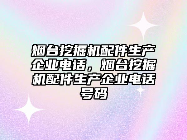 煙臺挖掘機配件生產(chǎn)企業(yè)電話，煙臺挖掘機配件生產(chǎn)企業(yè)電話號碼
