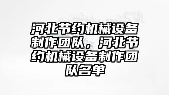 河北節(jié)約機(jī)械設(shè)備制作團(tuán)隊(duì)，河北節(jié)約機(jī)械設(shè)備制作團(tuán)隊(duì)名單