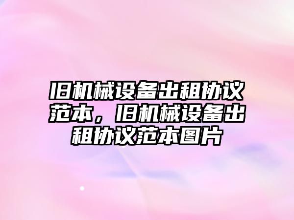 舊機(jī)械設(shè)備出租協(xié)議范本，舊機(jī)械設(shè)備出租協(xié)議范本圖片