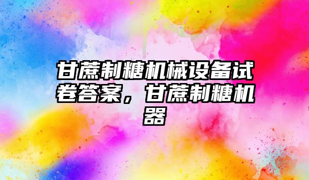 甘蔗制糖機(jī)械設(shè)備試卷答案，甘蔗制糖機(jī)器