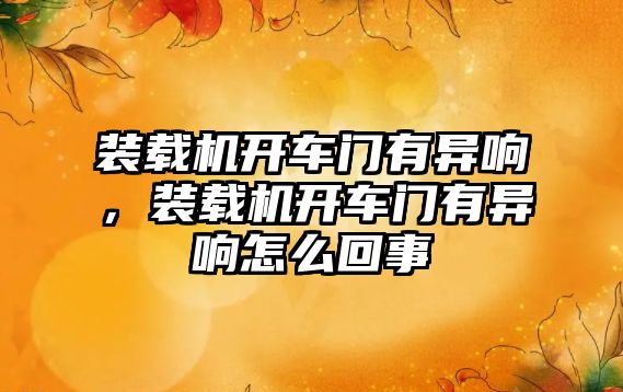 裝載機開車門有異響，裝載機開車門有異響怎么回事