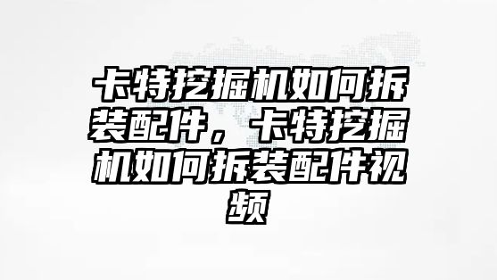 卡特挖掘機(jī)如何拆裝配件，卡特挖掘機(jī)如何拆裝配件視頻