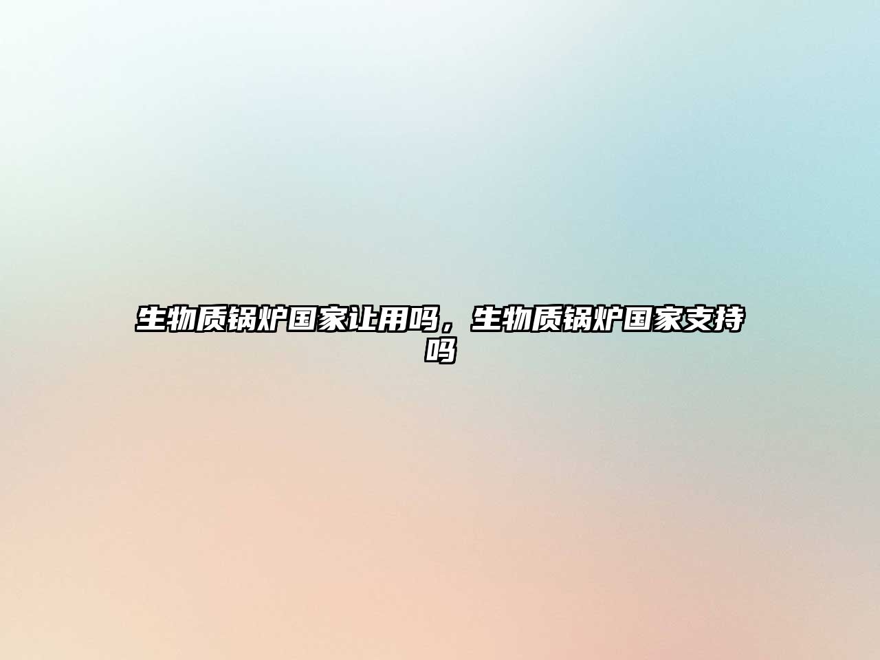 生物質(zhì)鍋爐國家讓用嗎，生物質(zhì)鍋爐國家支持嗎