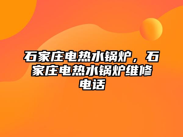石家莊電熱水鍋爐，石家莊電熱水鍋爐維修電話