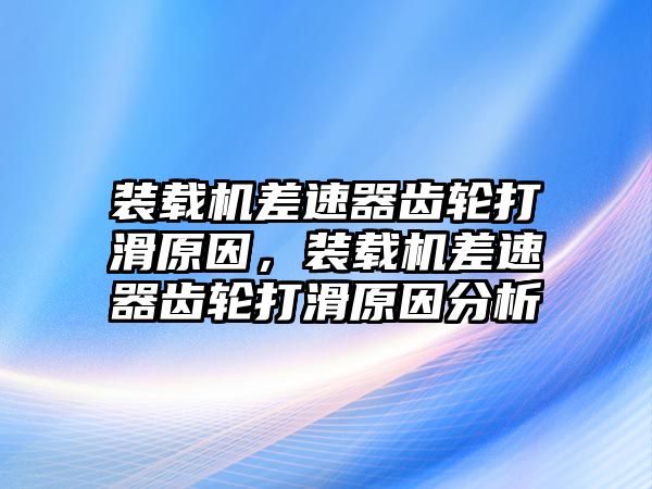 裝載機(jī)差速器齒輪打滑原因，裝載機(jī)差速器齒輪打滑原因分析