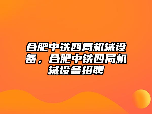 合肥中鐵四局機(jī)械設(shè)備，合肥中鐵四局機(jī)械設(shè)備招聘
