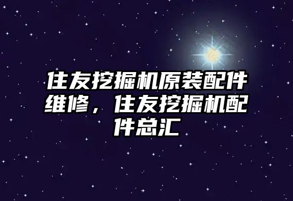 住友挖掘機(jī)原裝配件維修，住友挖掘機(jī)配件總匯