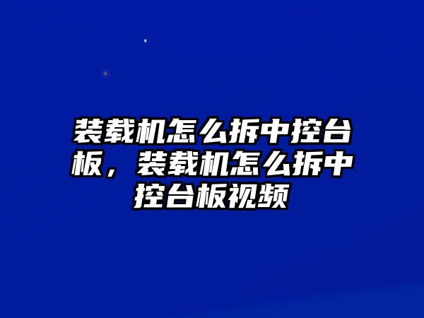 裝載機怎么拆中控臺板，裝載機怎么拆中控臺板視頻