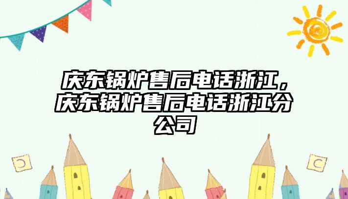 慶東鍋爐售后電話浙江，慶東鍋爐售后電話浙江分公司