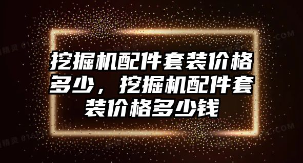 挖掘機(jī)配件套裝價格多少，挖掘機(jī)配件套裝價格多少錢