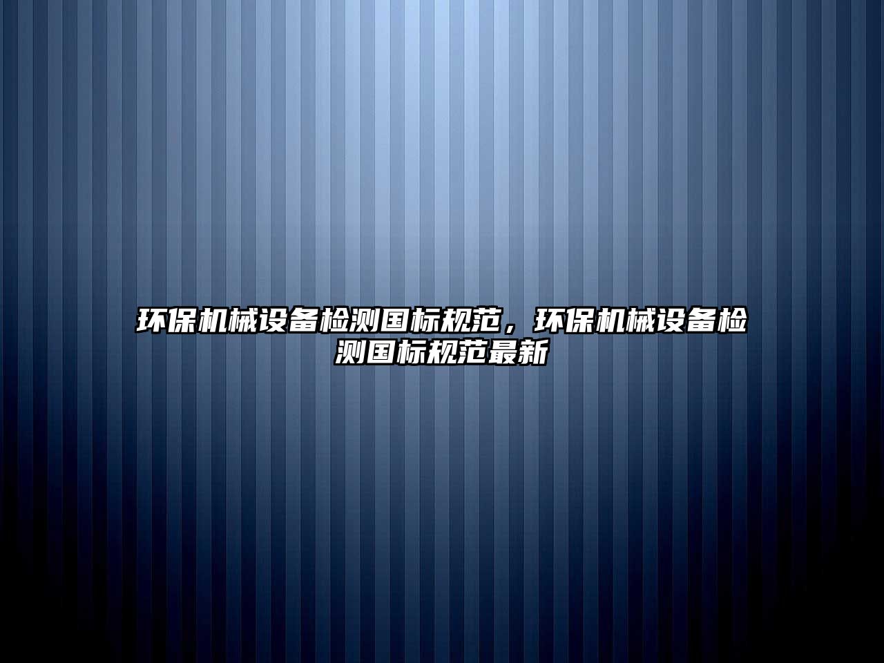 環(huán)保機(jī)械設(shè)備檢測國標(biāo)規(guī)范，環(huán)保機(jī)械設(shè)備檢測國標(biāo)規(guī)范最新